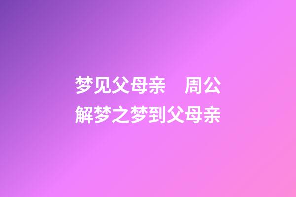 梦见父母亲　周公解梦之梦到父母亲